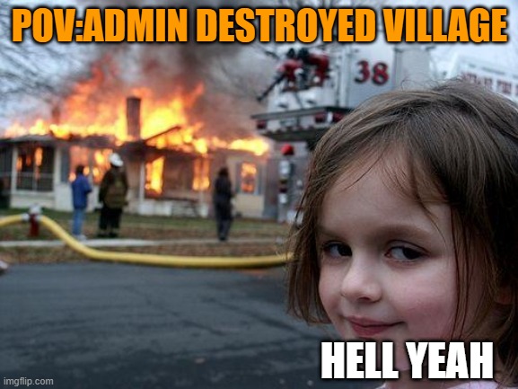 Disaster Girl | POV:ADMIN DESTROYED VILLAGE; HELL YEAH | image tagged in memes,disaster girl | made w/ Imgflip meme maker