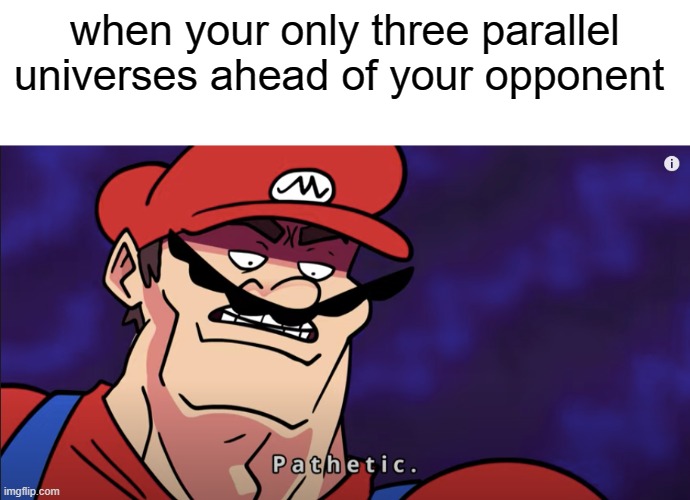 mario pathetic | when your only three parallel universes ahead of your opponent | image tagged in mario pathetic | made w/ Imgflip meme maker
