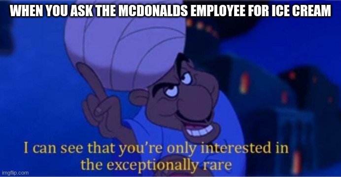 impossible | WHEN YOU ASK THE MCDONALDS EMPLOYEE FOR ICE CREAM | image tagged in i see you're only interested in the exceptionally rare,mcdonalds,ice cream | made w/ Imgflip meme maker