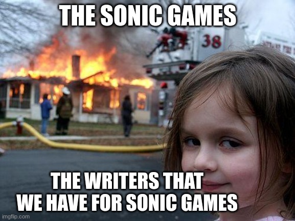 Disaster Girl Meme | THE SONIC GAMES; THE WRITERS THAT WE HAVE FOR SONIC GAMES | image tagged in memes,disaster girl | made w/ Imgflip meme maker