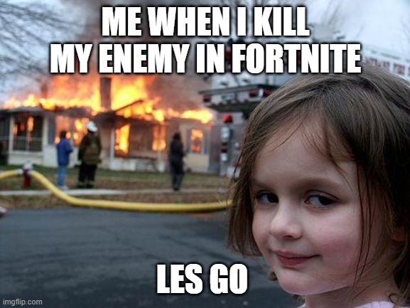 Disaster Girl | ME WHEN I KILL MY ENEMY IN FORTNITE; LES GO | image tagged in memes,disaster girl | made w/ Imgflip meme maker