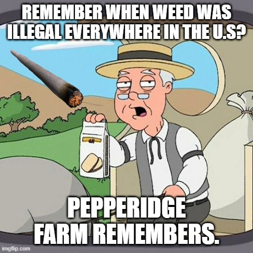 Pepperidge Farm Remembers |  REMEMBER WHEN WEED WAS ILLEGAL EVERYWHERE IN THE U.S? PEPPERIDGE FARM REMEMBERS. | image tagged in memes,pepperidge farm remembers,weed,the good old days,drugs are bad | made w/ Imgflip meme maker