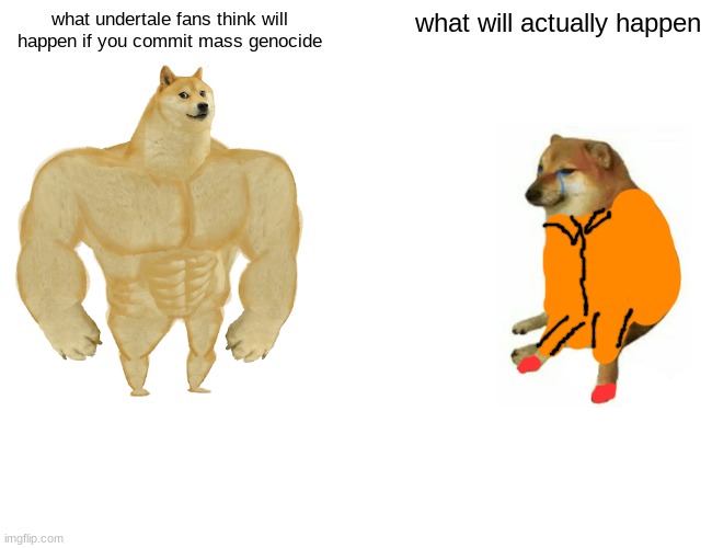 bad art is supposeto be crime man | what undertale fans think will happen if you commit mass genocide; what will actually happen | image tagged in memes,buff doge vs cheems | made w/ Imgflip meme maker