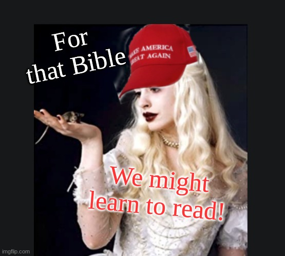 MAGA White Queen | For that Bible We might learn to read! | image tagged in maga white queen | made w/ Imgflip meme maker