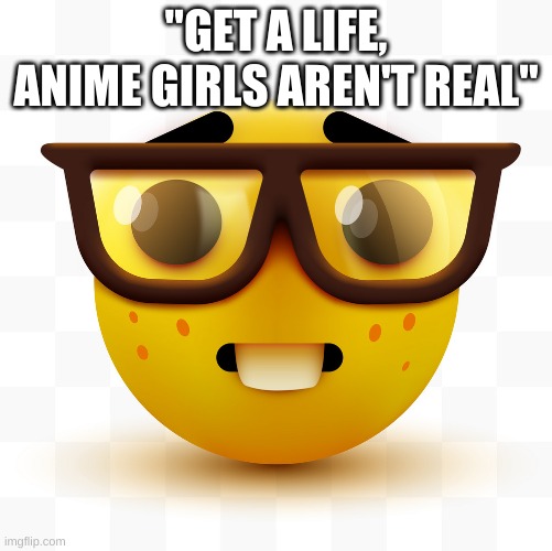 Nerd emoji | "GET A LIFE, ANIME GIRLS AREN'T REAL" | image tagged in nerd emoji | made w/ Imgflip meme maker