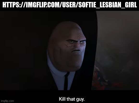 kill that guy | HTTPS://IMGFLIP.COM/USER/SOFTIE_LESBIAN_GIRL | image tagged in kill that guy | made w/ Imgflip meme maker