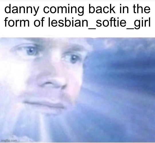 God watching | danny coming back in the form of lesbian_softie_girl | image tagged in god watching | made w/ Imgflip meme maker