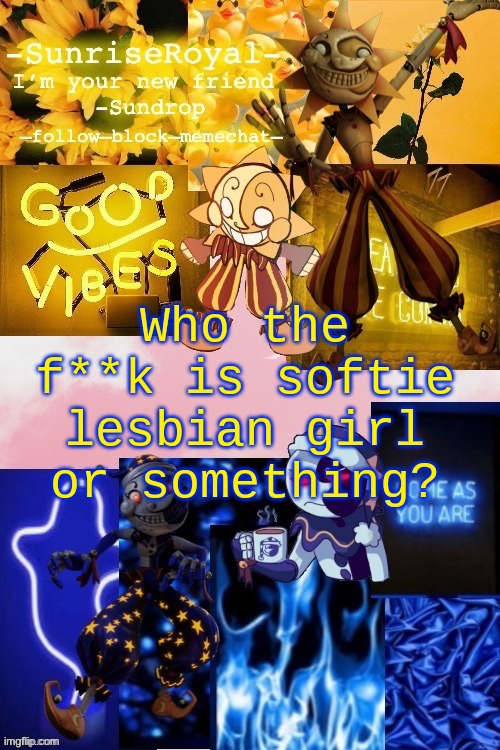 eeeeeeeeeee | Who the f**k is softie lesbian girl or something? | image tagged in -sunriseroyal-'s new announcement temp thanks doggowithwaffle | made w/ Imgflip meme maker