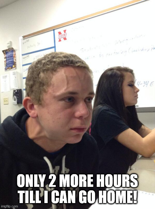 Hold fart | ONLY 2 MORE HOURS TILL I CAN GO HOME! | image tagged in hold fart | made w/ Imgflip meme maker