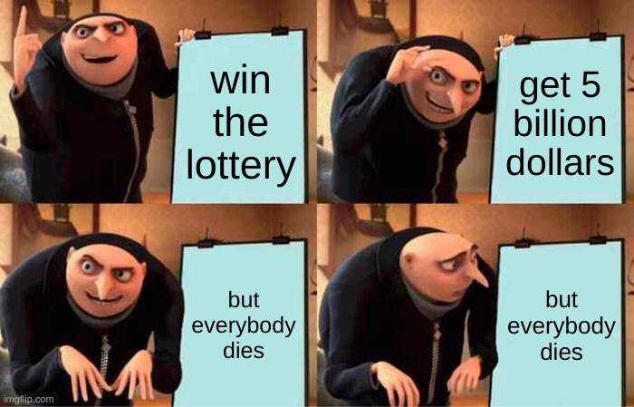 Gru's Plan Meme | win the lottery; get 5 billion dollars; but everybody dies; but everybody dies | image tagged in memes,gru's plan | made w/ Imgflip meme maker