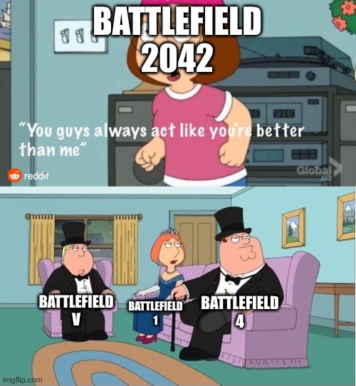 Battlefield Meme Again |  BATTLEFIELD 2042; BATTLEFIELD 4; BATTLEFIELD V; BATTLEFIELD 1 | image tagged in you guys always act like you're better than me,memes,gaming,battlefield,funny memes | made w/ Imgflip meme maker