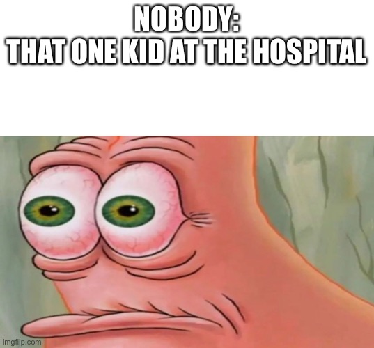 when you go to the hospital | NOBODY:

THAT ONE KID AT THE HOSPITAL | image tagged in patrick staring meme | made w/ Imgflip meme maker