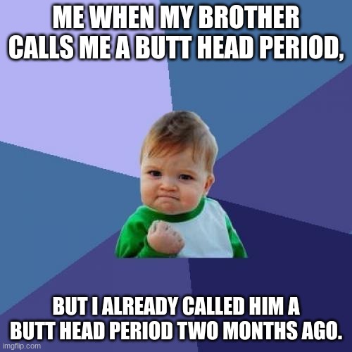 Meh: | ME WHEN MY BROTHER CALLS ME A BUTT HEAD PERIOD, BUT I ALREADY CALLED HIM A BUTT HEAD PERIOD TWO MONTHS AGO. | image tagged in memes | made w/ Imgflip meme maker