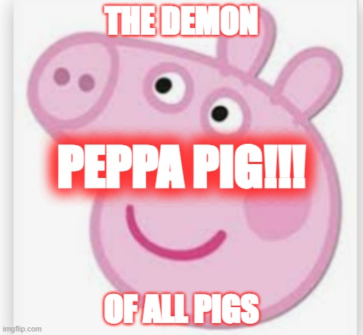 PEPPA PIG | THE DEMON; PEPPA PIG!!! OF ALL PIGS | image tagged in peppa pig | made w/ Imgflip meme maker