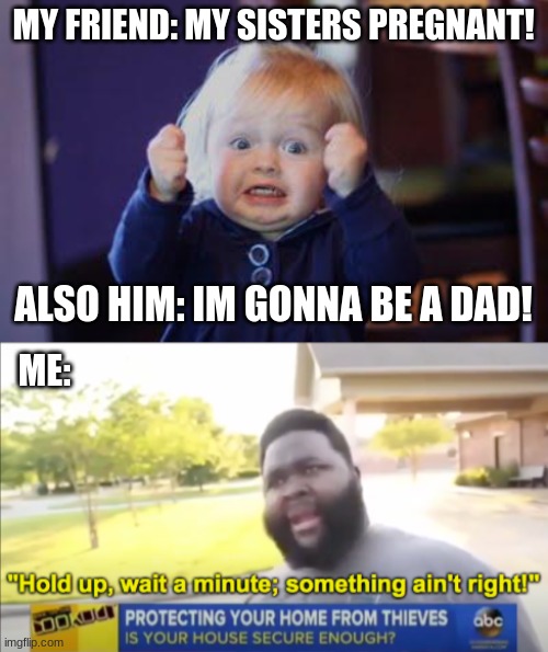 Hod up | MY FRIEND: MY SISTERS PREGNANT! ALSO HIM: IM GONNA BE A DAD! ME: | image tagged in excited kid,hold up wait a minute something aint right | made w/ Imgflip meme maker