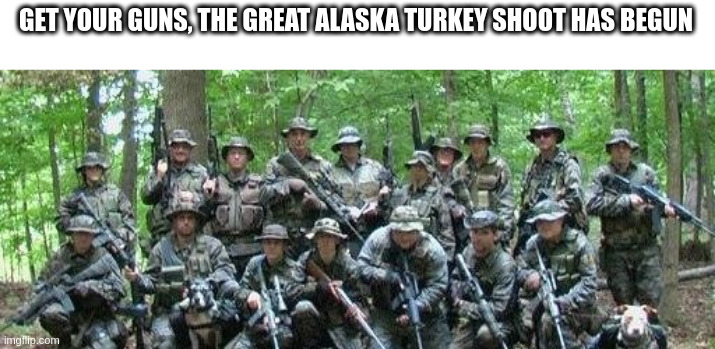militia | GET YOUR GUNS, THE GREAT ALASKA TURKEY SHOOT HAS BEGUN | image tagged in militia | made w/ Imgflip meme maker