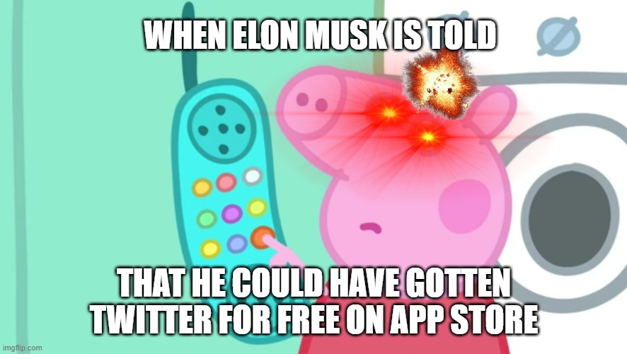 peppa pig phone | WHEN ELON MUSK IS TOLD; THAT HE COULD HAVE GOTTEN TWITTER FOR FREE ON APP STORE | image tagged in peppa pig phone | made w/ Imgflip meme maker