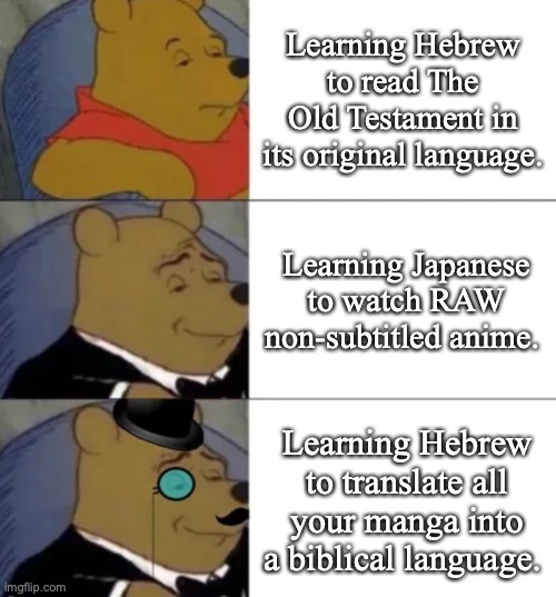 Fancy pooh | Learning Hebrew to read The Old Testament in its original language. Learning Japanese to watch RAW non-subtitled anime. Learning Hebrew to translate all your manga into a biblical language. | image tagged in fancy pooh,bible,manga,anime,anime meme | made w/ Imgflip meme maker