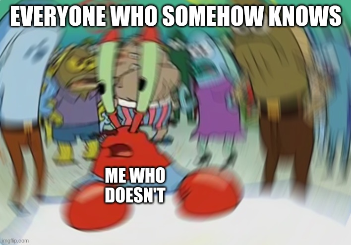 Mr Krabs Blur Meme Meme | EVERYONE WHO SOMEHOW KNOWS ME WHO DOESN'T | image tagged in memes,mr krabs blur meme | made w/ Imgflip meme maker