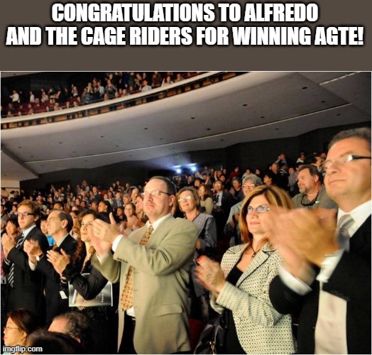 Congratulations! I personally thought Wheelz should have won but they were both amazing. | CONGRATULATIONS TO ALFREDO AND THE CAGE RIDERS FOR WINNING AGTE! | image tagged in applaud | made w/ Imgflip meme maker