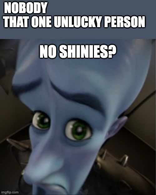 if you're this kind of person tell me | NOBODY                                            
THAT ONE UNLUCKY PERSON; NO SHINIES? | image tagged in megamind peeking | made w/ Imgflip meme maker