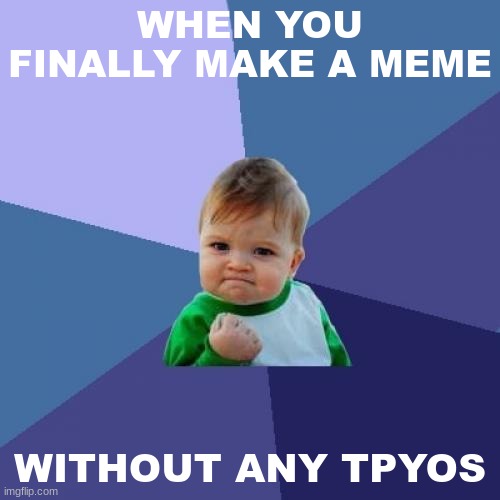 *sudden realization* | WHEN YOU FINALLY MAKE A MEME; WITHOUT ANY TPYOS | image tagged in memes,success kid | made w/ Imgflip meme maker
