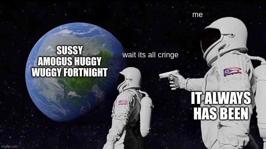 Always Has Been Meme | me; SUSSY AMOGUS HUGGY WUGGY FORTNIGHT; wait its all cringe; IT ALWAYS HAS BEEN | image tagged in memes,always has been | made w/ Imgflip meme maker