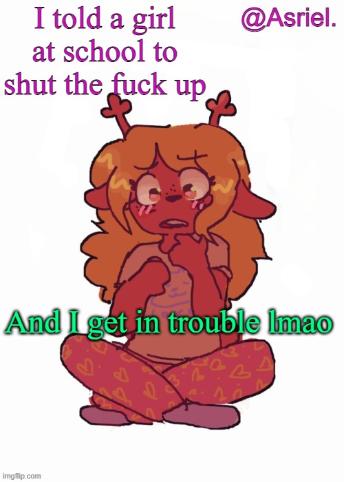 I might do it again | I told a girl at school to shut the fuck up; And I get in trouble lmao | image tagged in asriel's other noelle temp | made w/ Imgflip meme maker