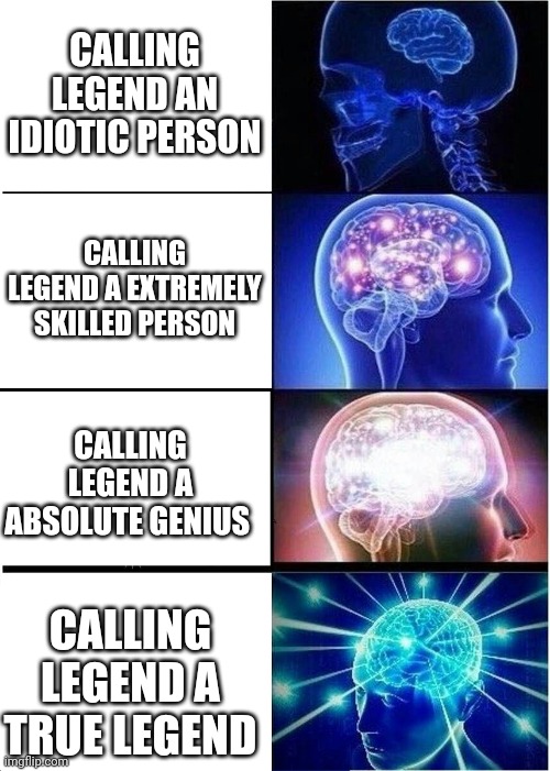 Expanding Brain Meme | CALLING LEGEND AN IDIOTIC PERSON CALLING LEGEND A EXTREMELY SKILLED PERSON CALLING LEGEND A ABSOLUTE GENIUS CALLING LEGEND A TRUE LEGEND | image tagged in memes,expanding brain | made w/ Imgflip meme maker