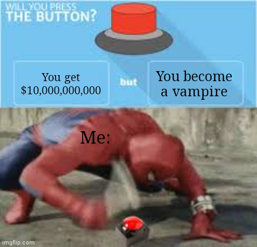 Hell Yeah I Would!!! |  You get $10,000,000,000; You become a vampire; Me: | image tagged in will you press the button,yes,10000000000,money,immortality,vampire | made w/ Imgflip meme maker