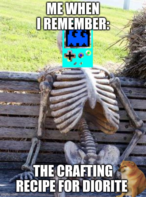 Waiting Skeleton | ME WHEN I REMEMBER:; THE CRAFTING RECIPE FOR DIORITE | image tagged in memes,waiting skeleton | made w/ Imgflip meme maker