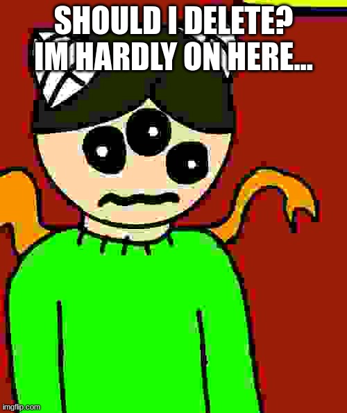 CandeizFN was here (no you shouldnt) | SHOULD I DELETE? IM HARDLY ON HERE... | image tagged in carlos questions his life choices | made w/ Imgflip meme maker