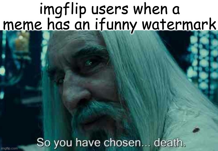 So you have chosen death | imgflip users when a meme has an ifunny watermark | image tagged in so you have chosen death | made w/ Imgflip meme maker