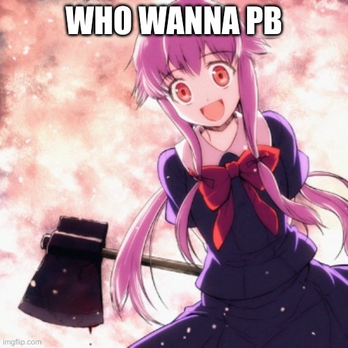 Yandere | WHO WANNA PB | image tagged in yandere | made w/ Imgflip meme maker