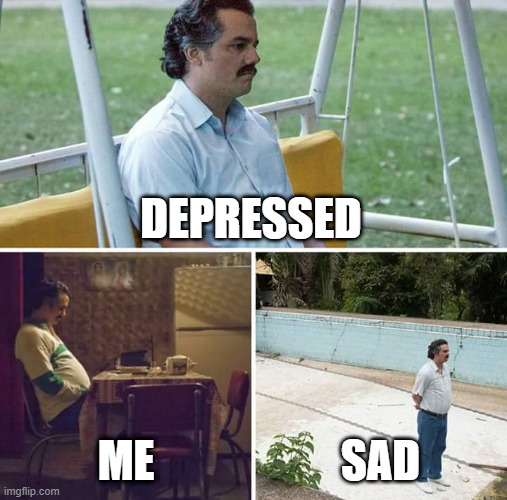 Sad Pablo Escobar | DEPRESSED; ME; SAD | image tagged in memes,sad pablo escobar | made w/ Imgflip meme maker