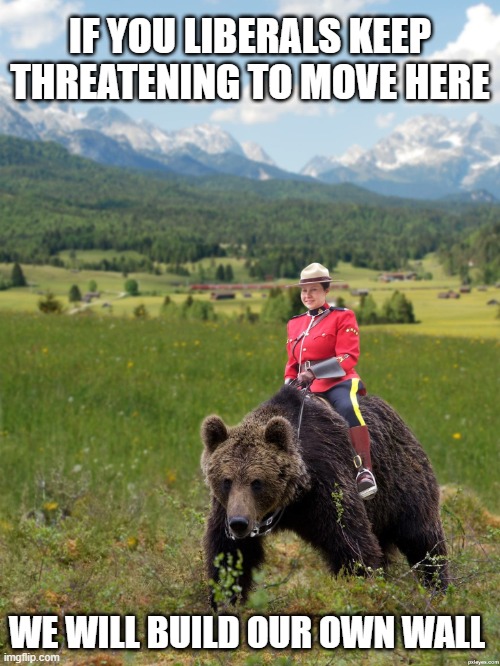 Sorry but Canada is full | IF YOU LIBERALS KEEP THREATENING TO MOVE HERE; WE WILL BUILD OUR OWN WALL | image tagged in canada,canada is full,no liberals,go somewhere else,try russia,we will build our own wall | made w/ Imgflip meme maker