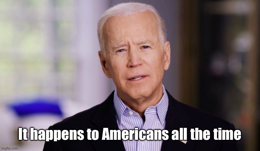 Joe Biden 2020 | It happens to Americans all the time | image tagged in joe biden 2020 | made w/ Imgflip meme maker
