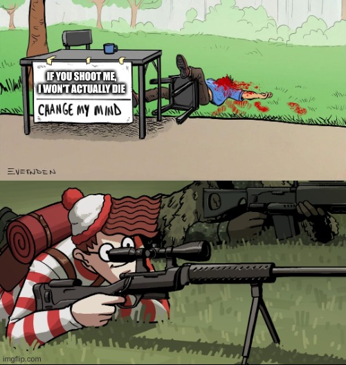 Waldo Snipes Change My Mind Guy | IF YOU SHOOT ME, I WON'T ACTUALLY DIE | image tagged in waldo snipes change my mind guy,oh yeah,are you sure about that,oh wow are you actually reading these tags,stop reading the tags | made w/ Imgflip meme maker