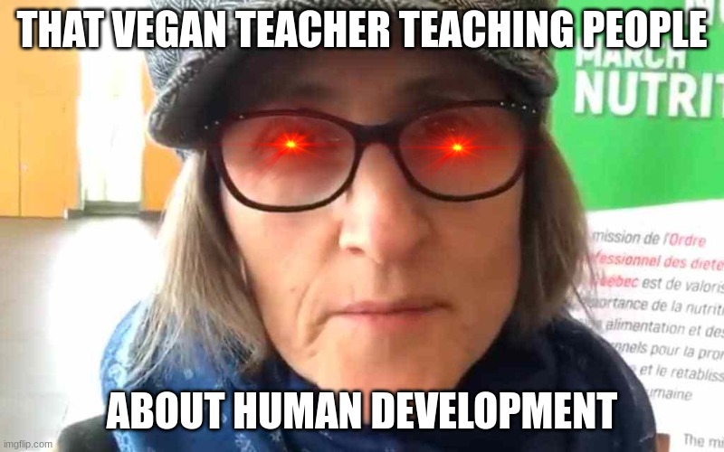Even more weird | THAT VEGAN TEACHER TEACHING PEOPLE; ABOUT HUMAN DEVELOPMENT | image tagged in that vegan teacher meme | made w/ Imgflip meme maker
