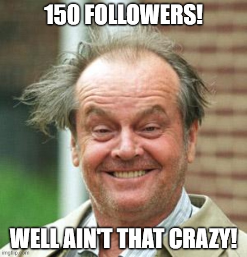 Nice job! |  150 FOLLOWERS! WELL AIN'T THAT CRAZY! | image tagged in jack nicholson crazy hair,followers | made w/ Imgflip meme maker