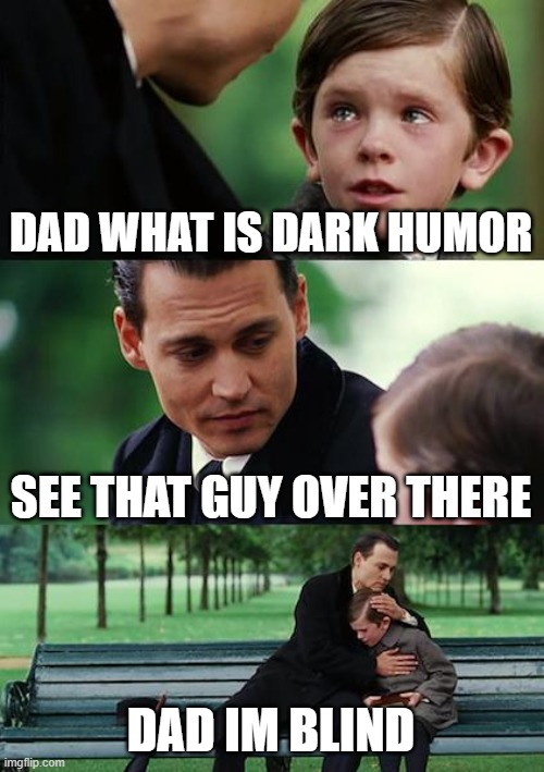 Can not see | DAD WHAT IS DARK HUMOR; SEE THAT GUY OVER THERE; DAD IM BLIND | image tagged in memes,finding neverland | made w/ Imgflip meme maker