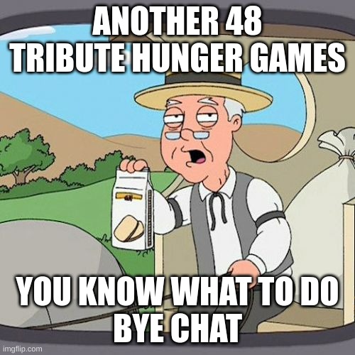 Hunger Games. Bye Chat | ANOTHER 48 TRIBUTE HUNGER GAMES; YOU KNOW WHAT TO DO
BYE CHAT | image tagged in memes,pepperidge farm remembers | made w/ Imgflip meme maker