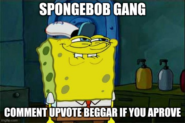 Don't You Squidward | SPONGEBOB GANG; COMMENT UPVOTE BEGGAR IF YOU APROVE | image tagged in memes,don't you squidward | made w/ Imgflip meme maker