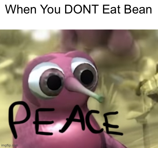 Phew | When You DONT Eat Bean | image tagged in bean peace | made w/ Imgflip meme maker