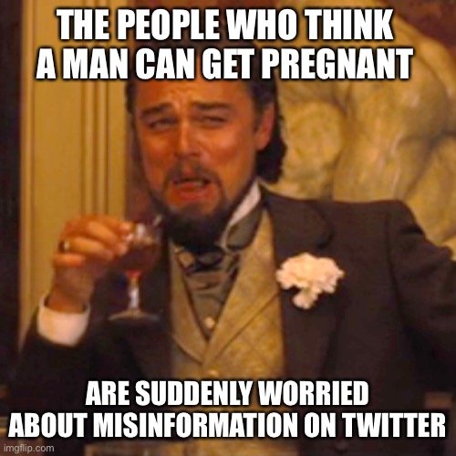 Laughing Leo Meme | THE PEOPLE WHO THINK A MAN CAN GET PREGNANT; ARE SUDDENLY WORRIED ABOUT MISINFORMATION ON TWITTER | image tagged in memes,laughing leo | made w/ Imgflip meme maker