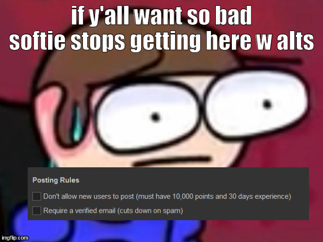 THERE- | if y'all want so bad softie stops getting here w alts | made w/ Imgflip meme maker