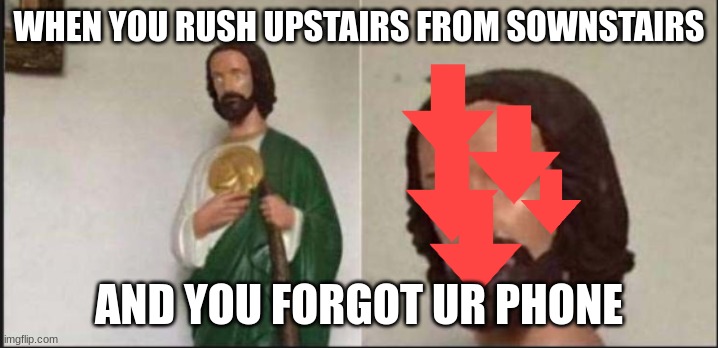 OH NOE | WHEN YOU RUSH UPSTAIRS FROM SOWNSTAIRS; AND YOU FORGOT UR PHONE | image tagged in wide eyed jesus | made w/ Imgflip meme maker