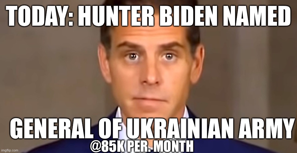 General Biden | TODAY: HUNTER BIDEN NAMED; GENERAL OF UKRAINIAN ARMY; @85K PER. MONTH | image tagged in hunter cash me out biden,funny,meme,upvote,futurama fry | made w/ Imgflip meme maker