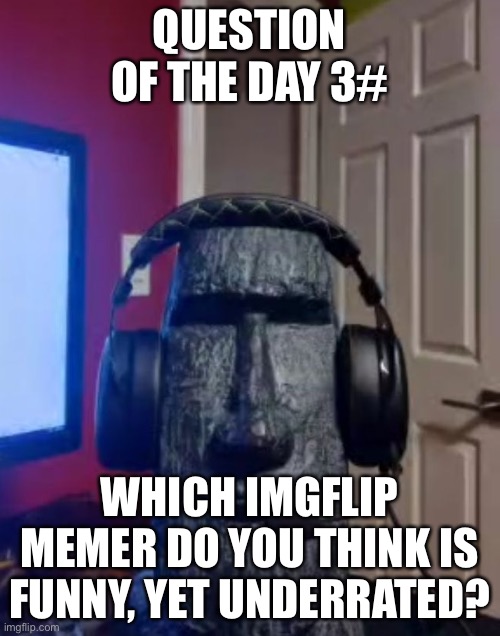 Moai gaming | QUESTION OF THE DAY 3#; WHICH IMGFLIP MEMER DO YOU THINK IS FUNNY, YET UNDERRATED? | image tagged in yes | made w/ Imgflip meme maker