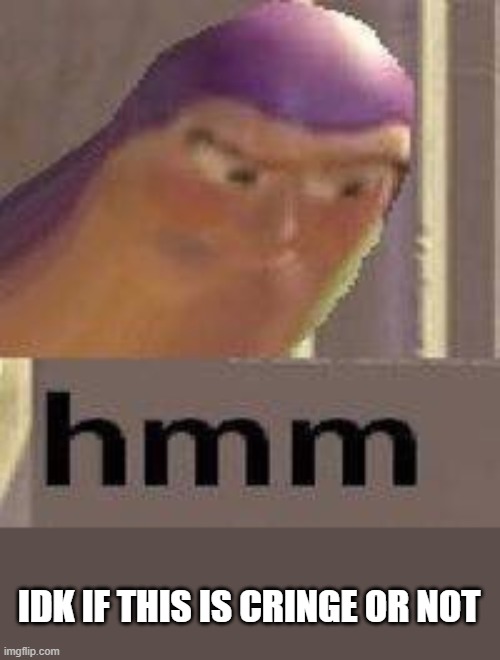 Buzz Lightyear Hmm | IDK IF THIS IS CRINGE OR NOT | image tagged in buzz lightyear hmm | made w/ Imgflip meme maker